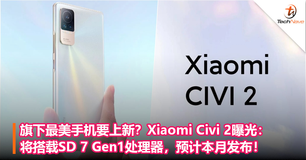 旗下最美手机要上新？Xiaomi Civi 2曝光：将搭载SD 7 Gen1处理器，预计本月发布！