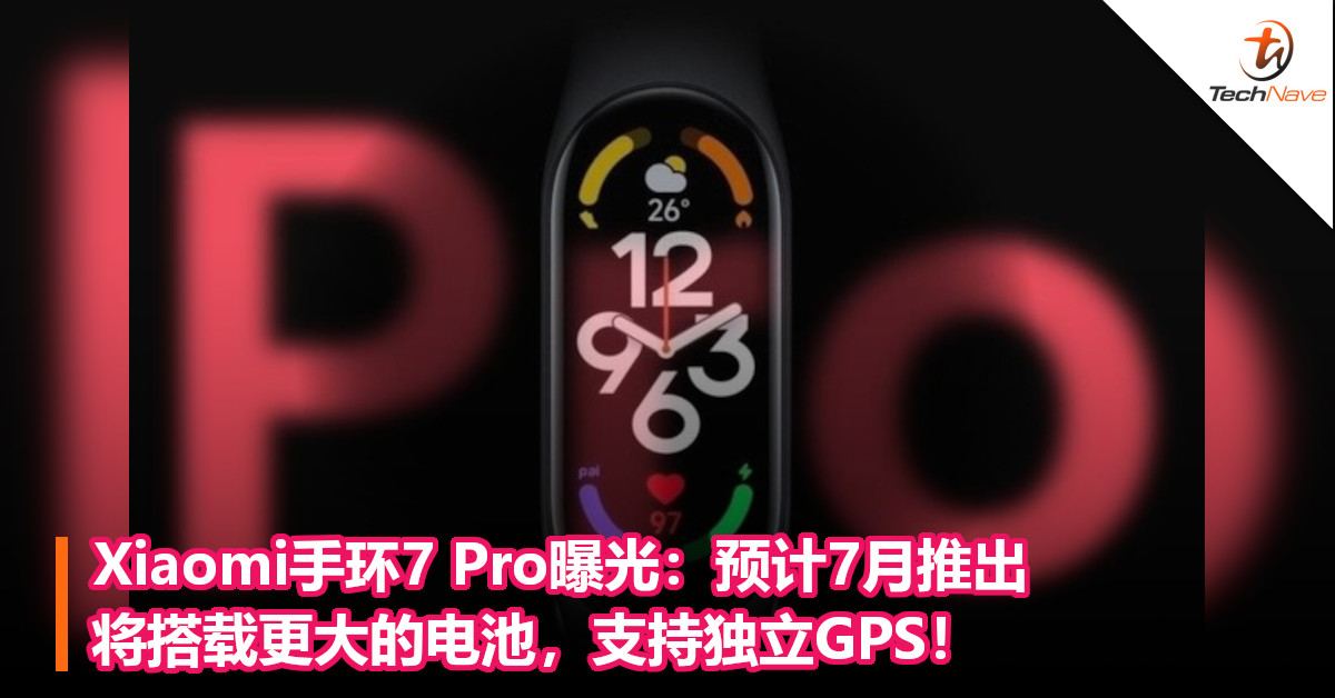 Xiaomi手环7 Pro曝光：预计7月推出，将搭载更大的电池，支持独立GPS！