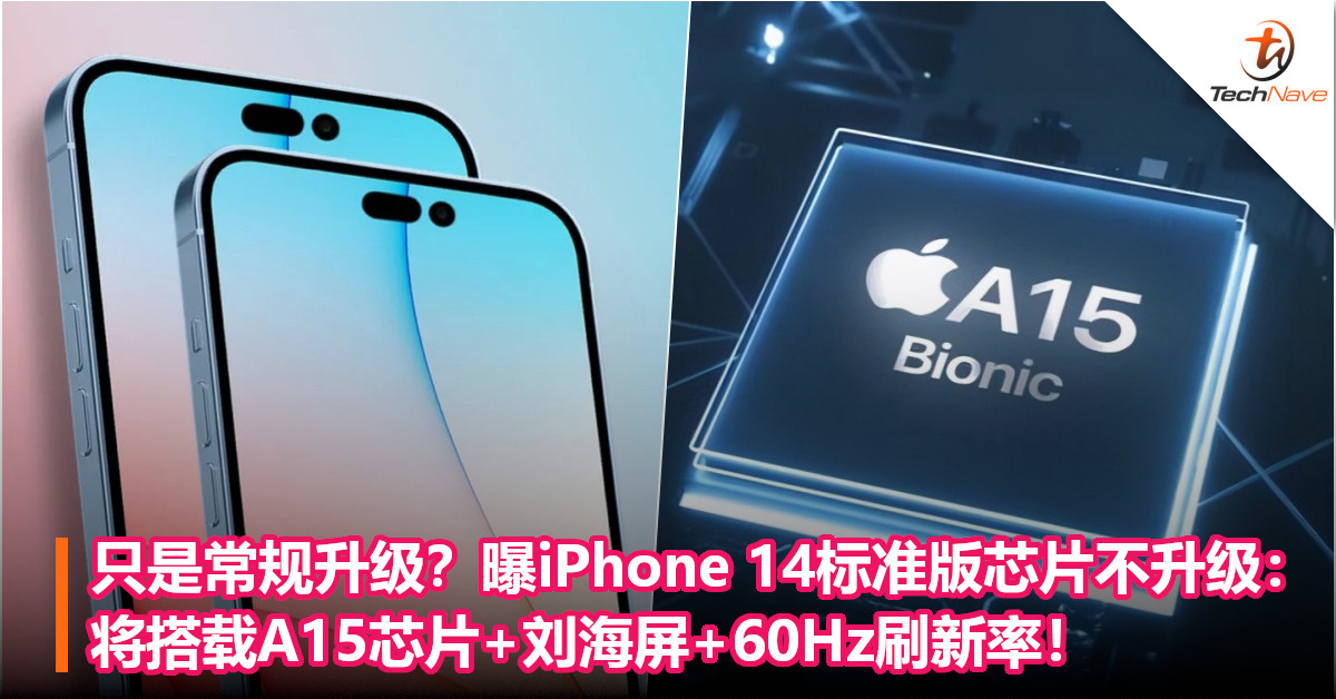 只是常规升级？曝iPhone 14标准版芯片不升级：将搭载A15芯片+刘海屏+60Hz刷新率！