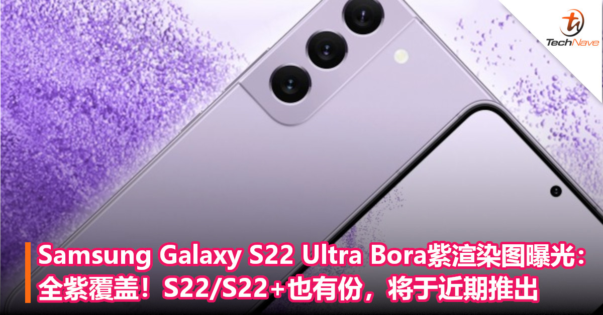 Samsung Galaxy S22 Ultra Bora紫渲染图曝光：全紫覆盖！S22/S22+也有份，将于近期推出