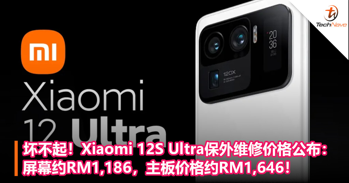 坏不起！Xiaomi 12S Ultra保外维修价格公布：屏幕约RM1,186，主板价格约RM1,646！