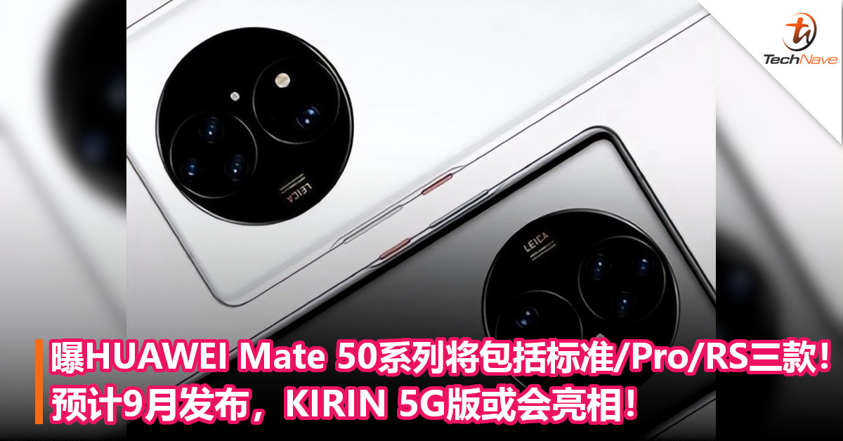 曝HUAWEI Mate 50系列将包括标准/Pro/RS三款！预计9月发布，KIRIN 5G版或会亮相！