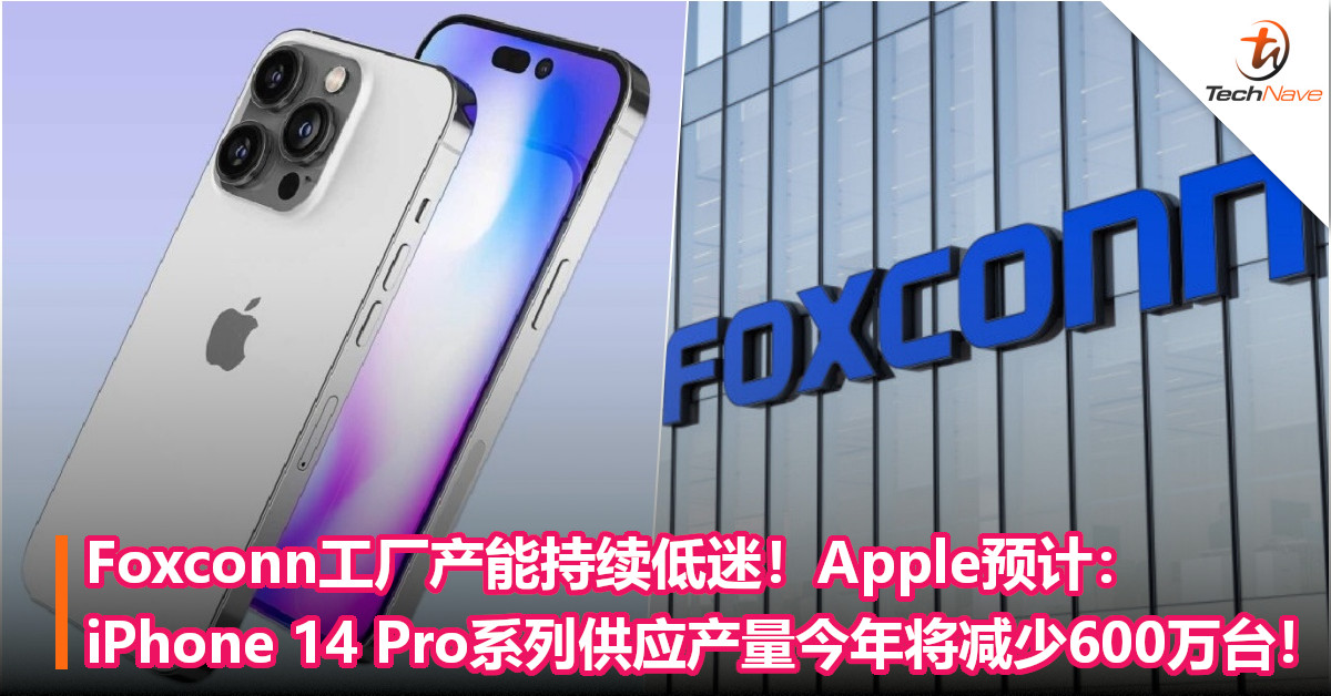 Foxconn工厂产能持续低迷！Apple预计：iPhone 14 Pro系列供应产量今年将减少600万台！