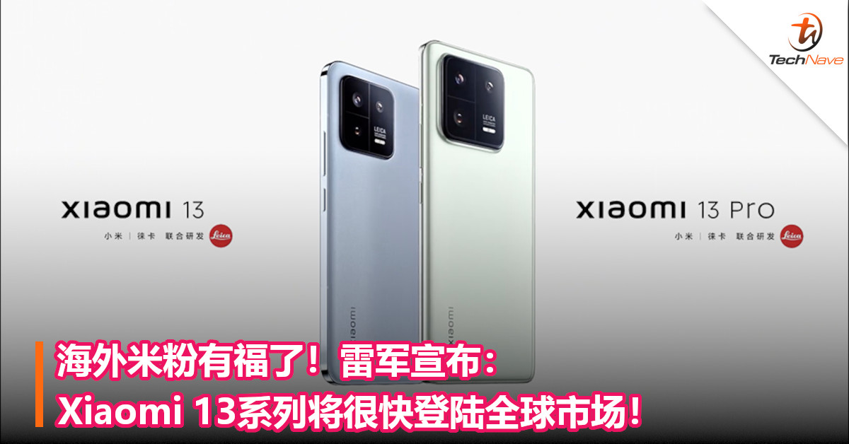 海外米粉有福了！雷军宣布：Xiaomi 13系列将很快登陆全球市场！