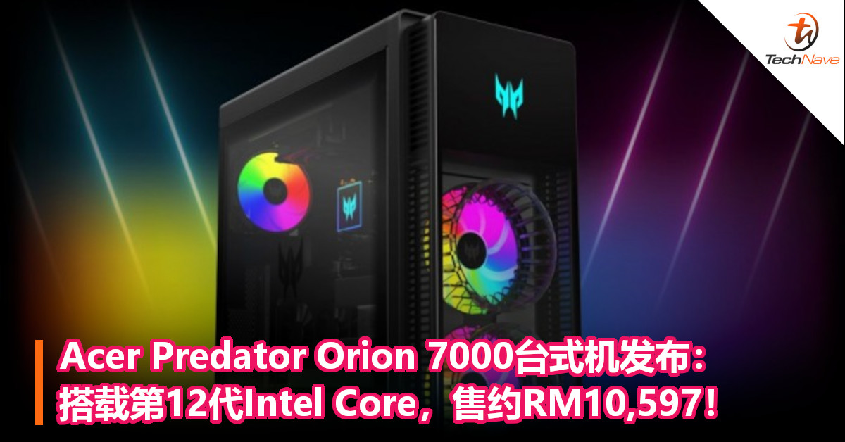 Acer Predator Orion 7000台式机发布：搭载第12代Intel Core，售约RM10,597！