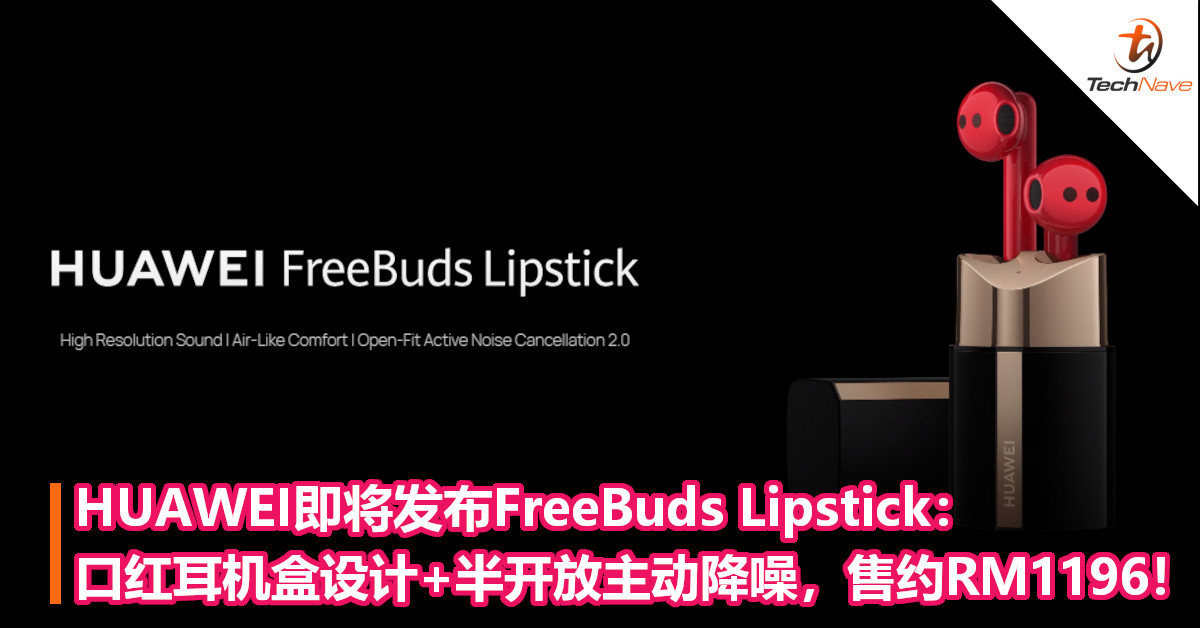 HUAWEI即将发布FreeBuds Lipstick：口红耳机盒设计+半开放主动降噪，售约RM1196！