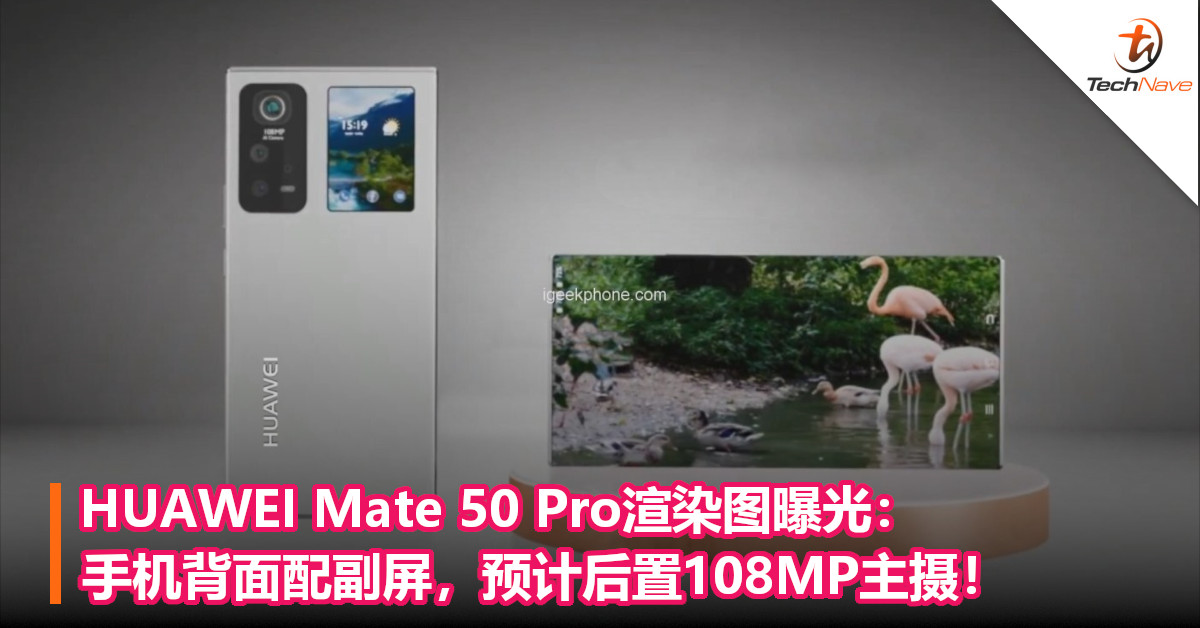 HUAWEI Mate 50 Pro渲染图曝光：手机背面配副屏，预计后置108MP主摄！
