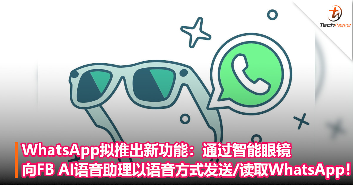 WhatsApp拟推出新功能：通过智能眼镜向FB AI语音助理，以语音方式发送/读取WhatsApp！