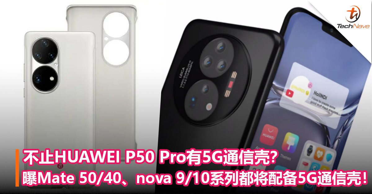 不止HUAWEI P50 Pro有5G通信壳？曝Mate 50/40、nova 9/10系列都将配备5G通信壳！