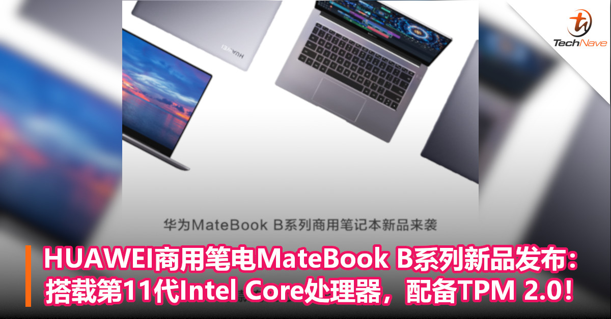 HUAWEI商用笔电MateBook B系列新品发布：搭载第11代Intel Core处理器，配备TPM 2.0！