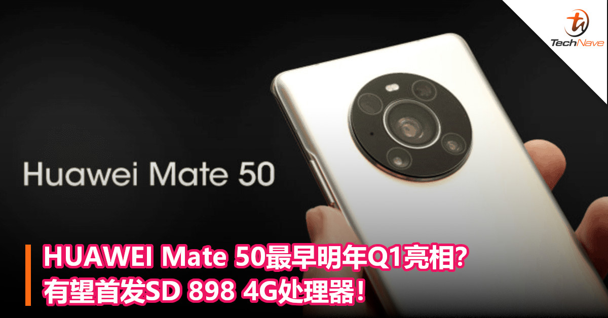 HUAWEI Mate 50最早明年Q1亮相？有望首发SD 898 4G处理器！