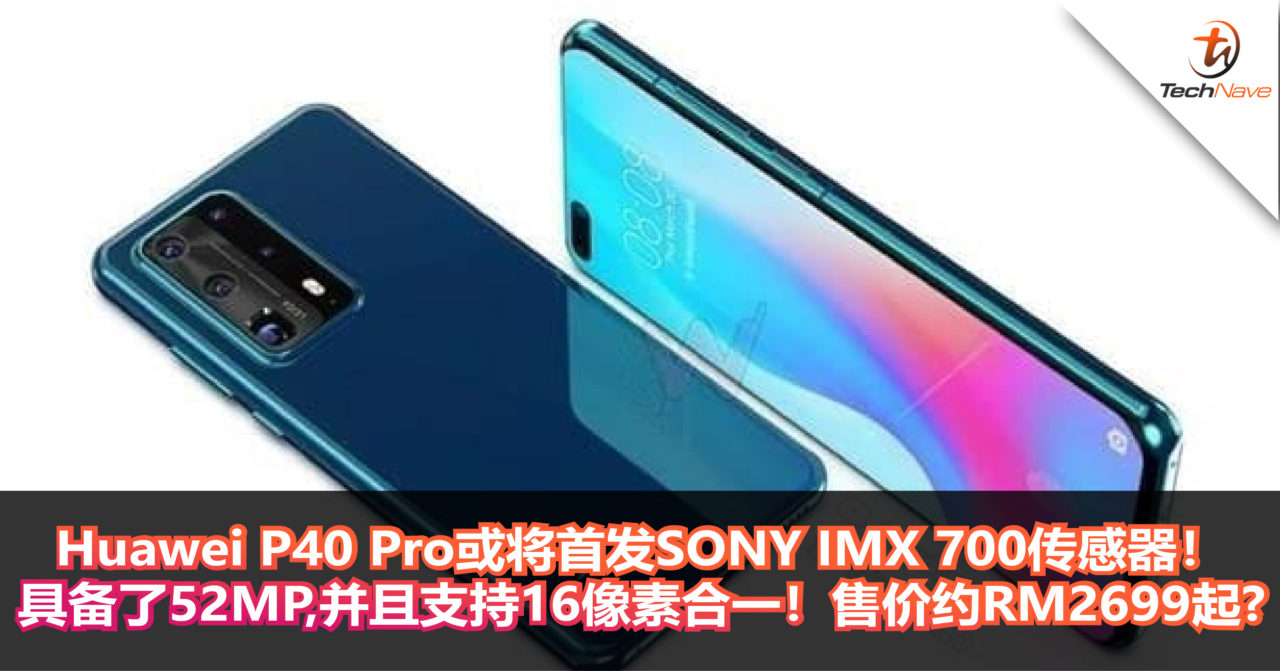 Huawei P40 Pro将首发SONY IMX 700传感器！具备了52MP，并且支持16像素合一！售价约RM2699起?