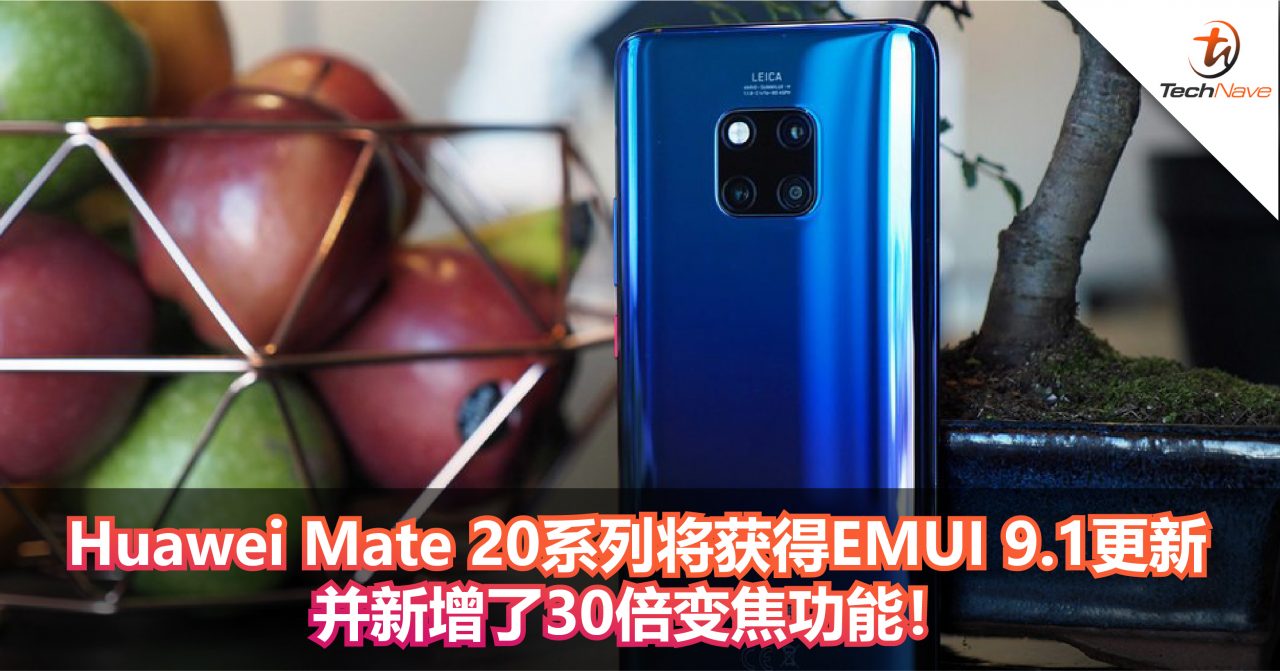 Huawei Mate 20系列将获得EMUI 9.1更新 并新增了30倍变焦功能!