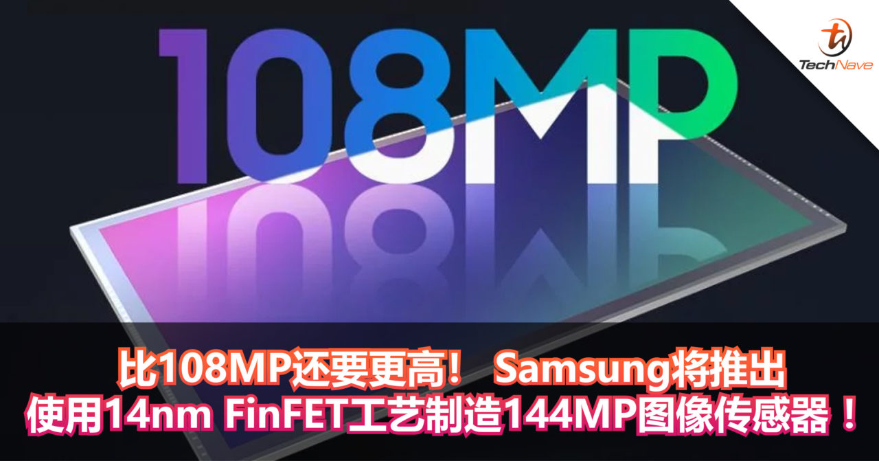 比108MP还要更高！ Samsung将推出使用14nm FinFET工艺制造144MP图像传感器 ！