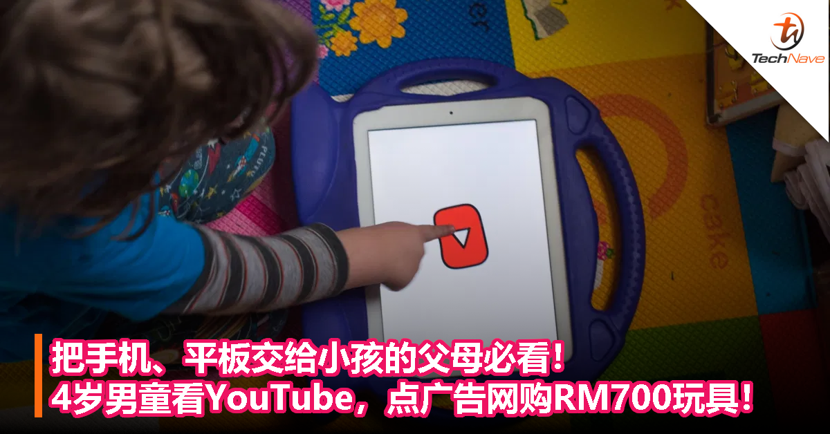 把手机、平板交给小孩的父母必看！4岁男童看YouTube，点广告网购RM700玩具！