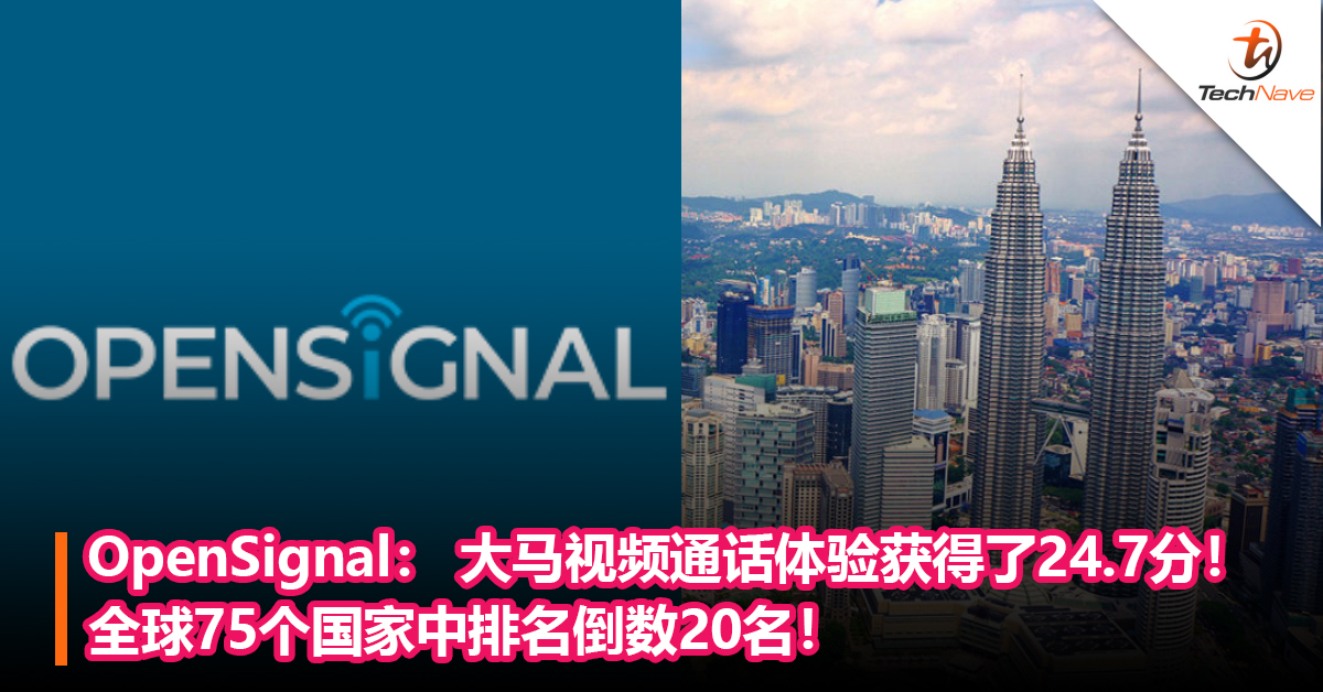 OpenSignal： 大马视频通话体验获得了24.7分！全球75个国家中排名倒数20！