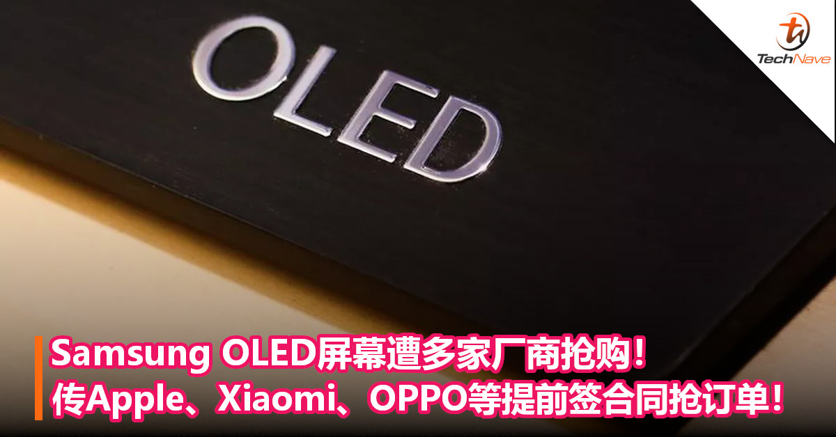 Samsung OLED屏幕遭多家厂商抢购！传Apple、Xiaomi、OPPO等提前签合同抢订单！