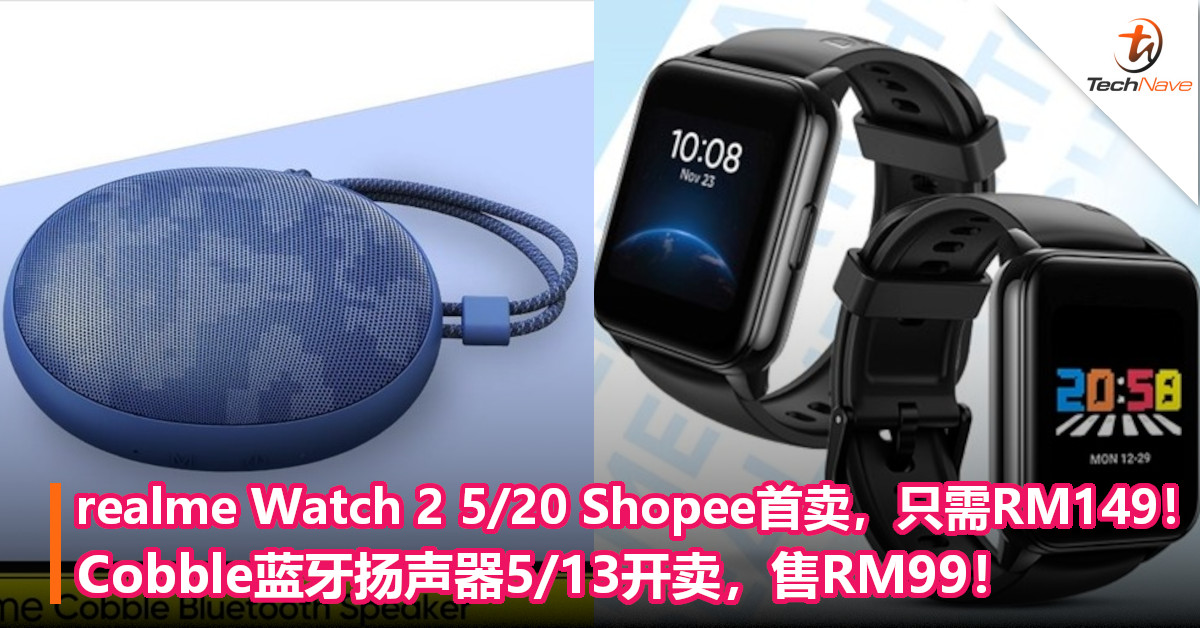 realme Watch 2 5/20 Shopee首卖，只需RM149！Cobble蓝牙扬声器5/13开卖，售RM99！
