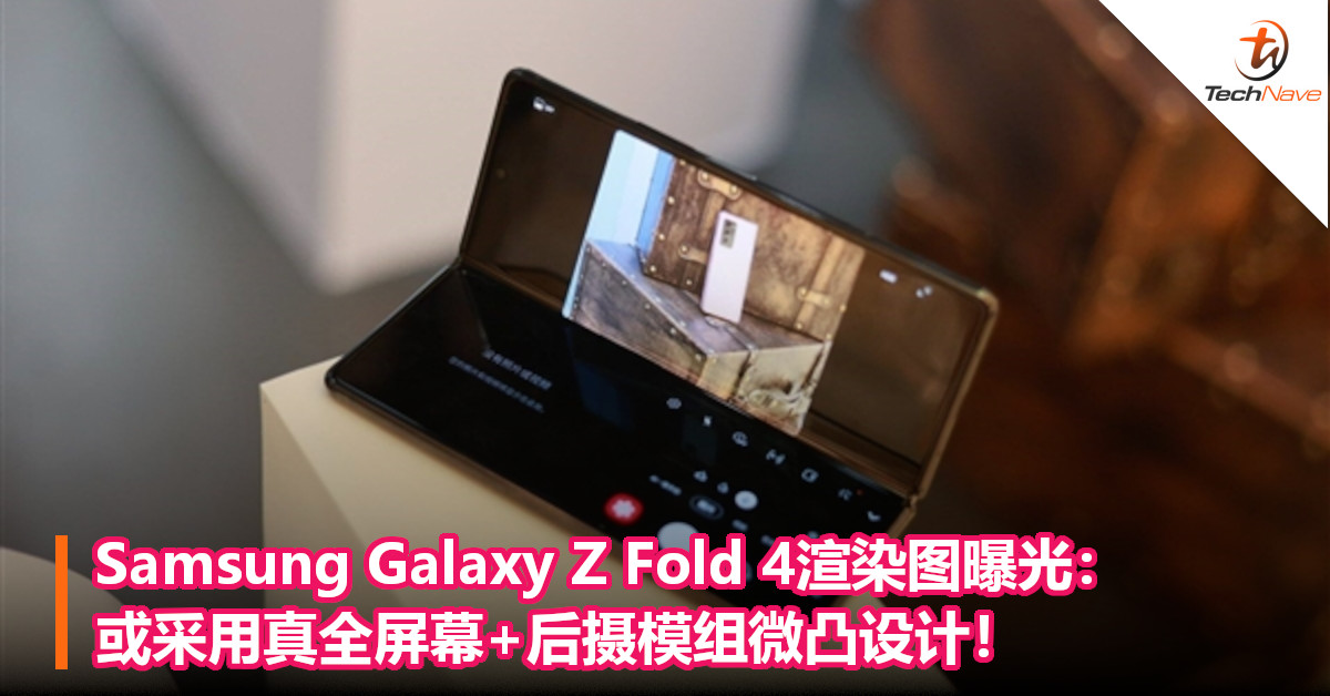 Samsung Galaxy Z Fold 4渲染图曝光：或采用真全屏幕+后摄模组微凸设计！
