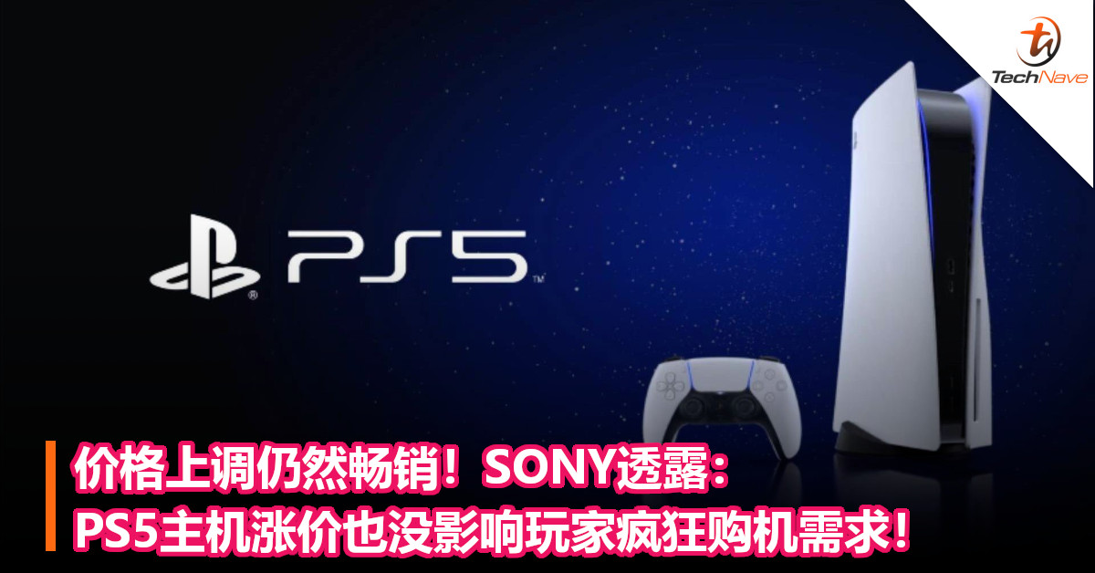 价格上调仍然畅销！SONY透露：PS5主机涨价也没影响玩家疯狂购机需求！