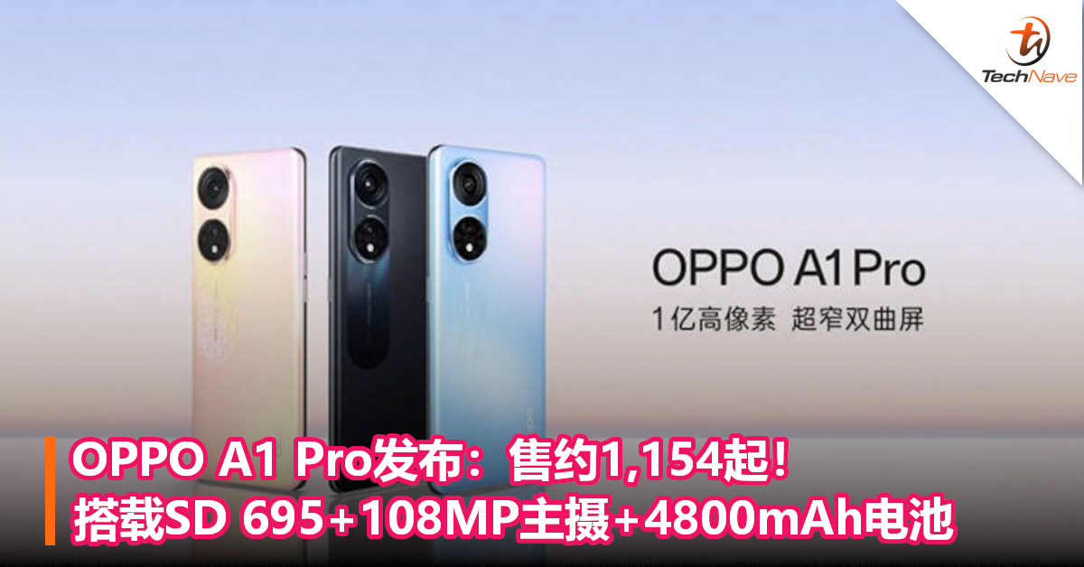 OPPO A1 Pro发布：售约1,154起！搭载SD 695+108MP主摄+4800mAh电池