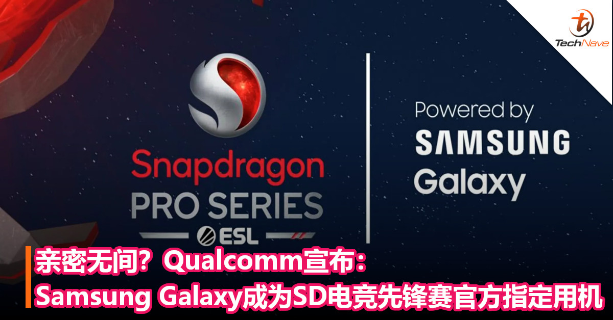 亲密无间？Qualcomm宣布：Samsung Galaxy成为SD电竞先锋赛官方指定用机！