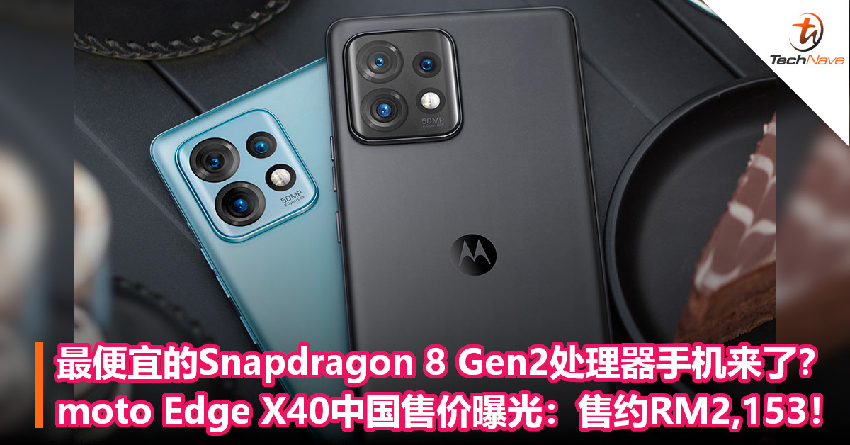 最便宜的Snapdragon 8 Gen2处理器手机来了？moto Edge X40中国售价曝光：售约RM2,153！