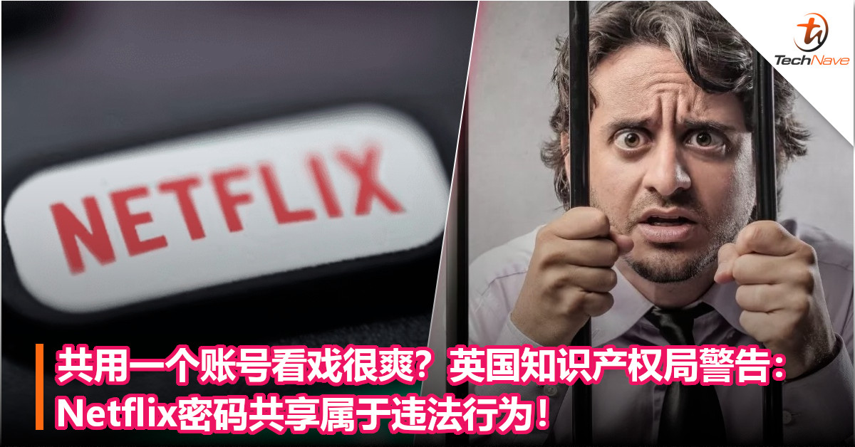 共用一个账号看戏很爽？英国知识产权局警告：Netflix密码共享属于违法行为！