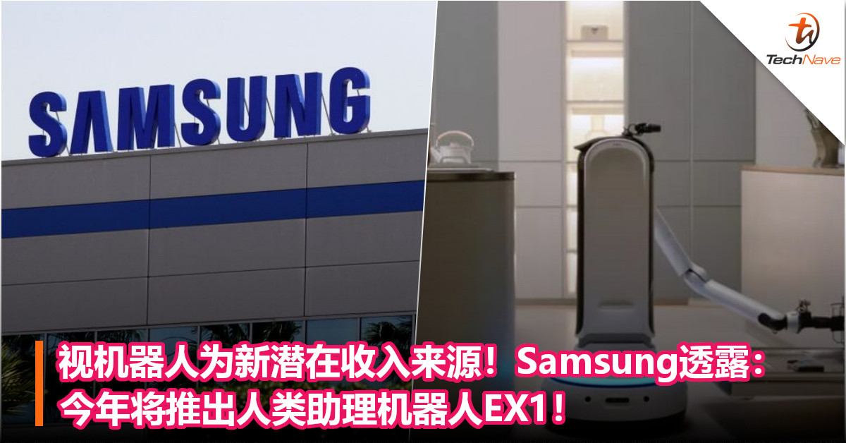 视机器人为新潜在收入来源！Samsung透露：今年将推出人类助理机器人EX1！