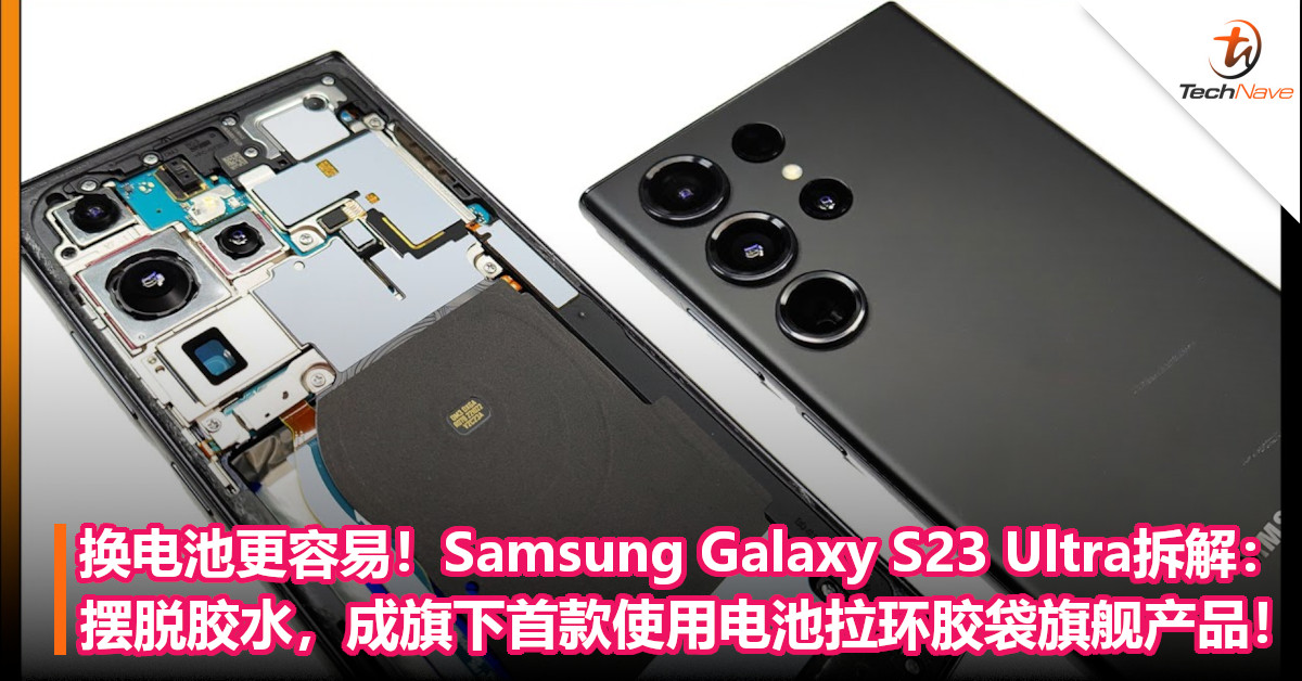 换电池更容易！Samsung Galaxy S23 Ultra拆解：摆脱胶水，成旗下首款使用电池拉环胶袋旗舰产品！