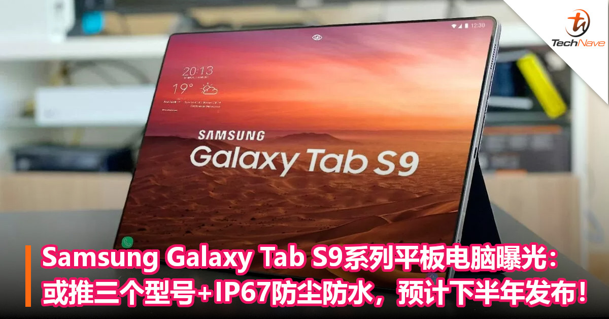 Samsung Galaxy Tab S9系列平板电脑曝光：或推三个型号+IP67防尘防水，预计下半年发布！