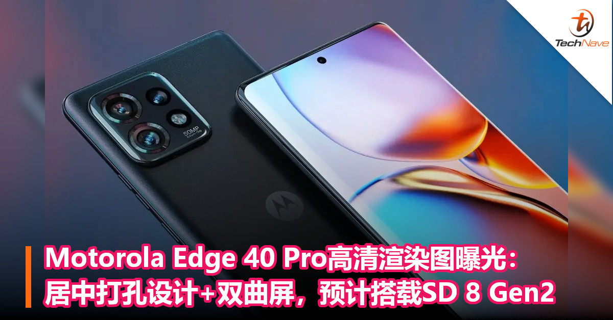 Motorola Edge 40 Pro高清渲染图曝光：居中打孔设计+双曲屏，预计搭载SD 8 Gen2