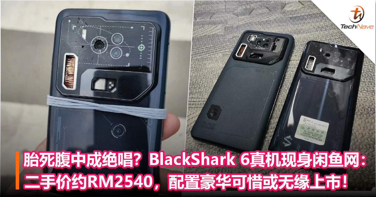 胎死腹中成绝唱？BlackShark 6真机现身闲鱼网：二手价约RM2540，配置豪华可惜或无缘上市！