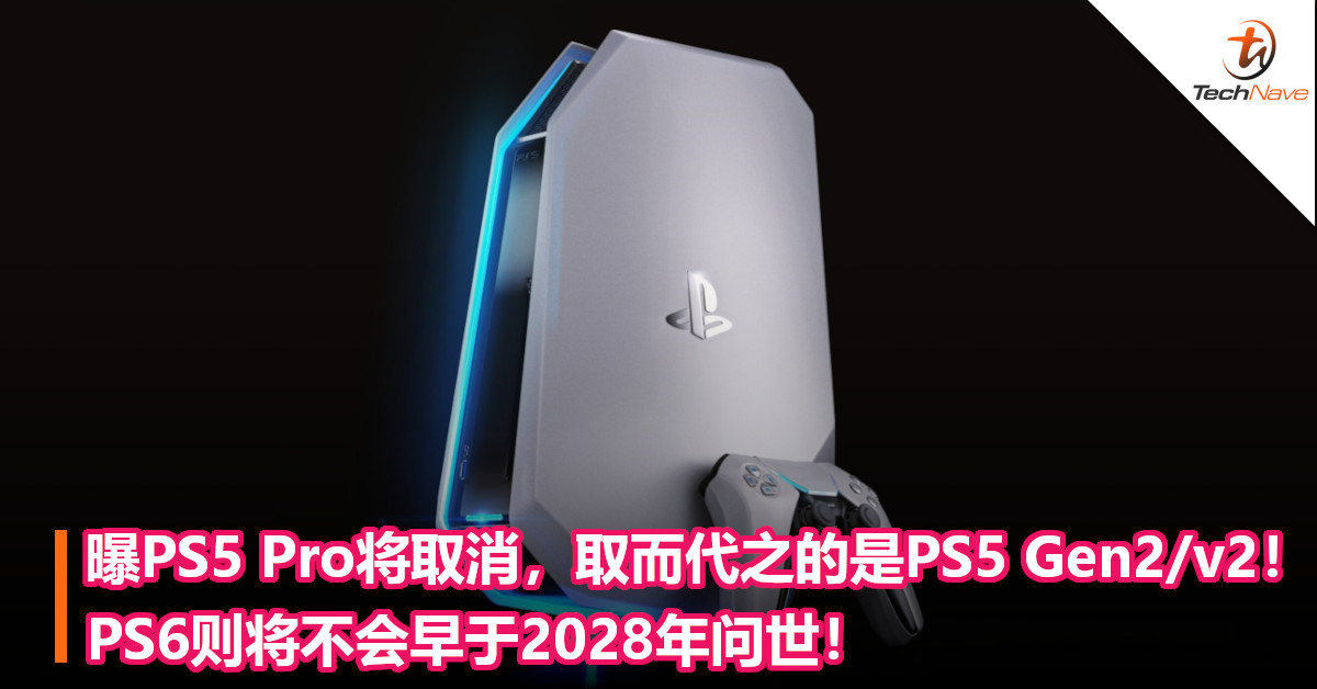曝PS5 Pro将取消，取而代之的是PS5 Gen2/v2！PS6则将不会早于2028年问世！