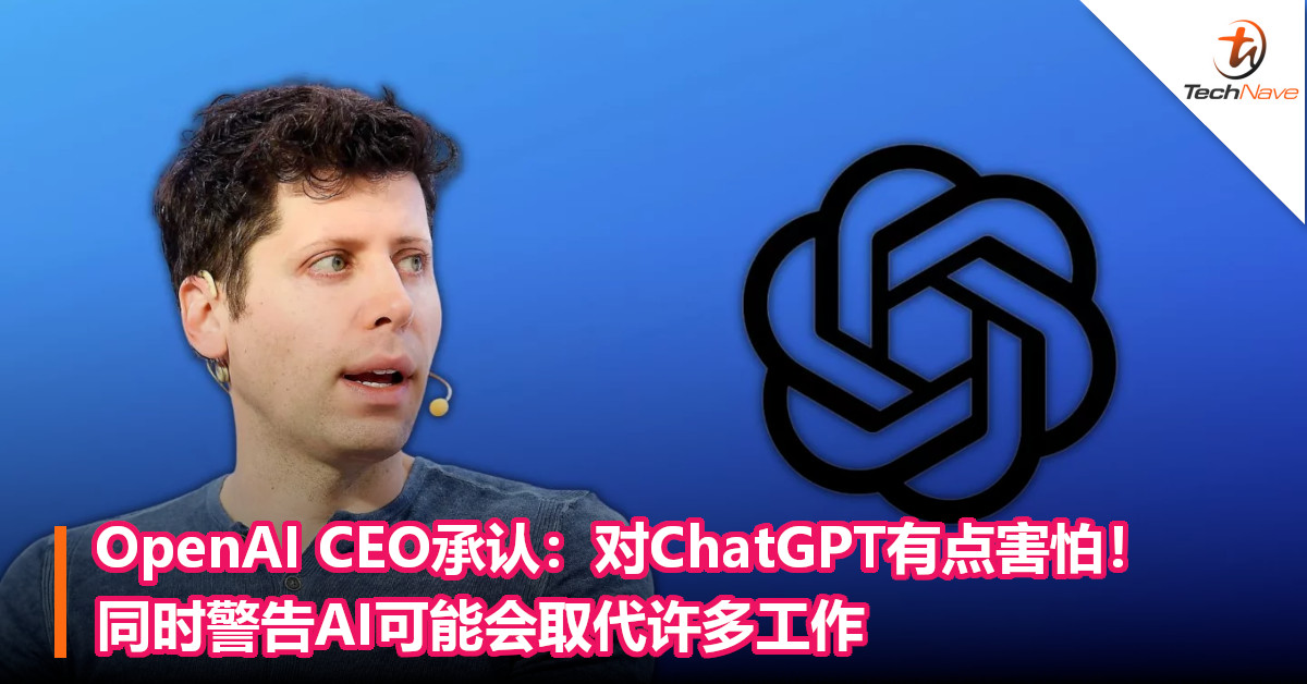 OpenAI CEO承认：对ChatGPT有点害怕！同时警告AI可能会取代许多工作