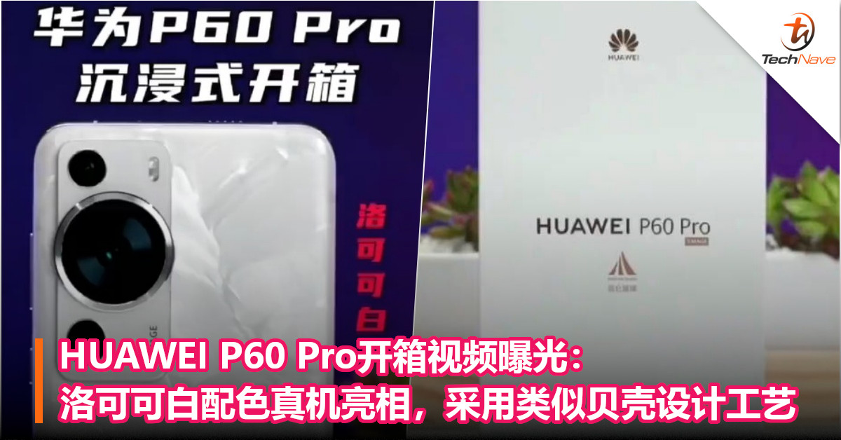 HUAWEI P60 Pro开箱视频曝光：洛可可白配色真机亮相，采用类似贝壳设计工艺
