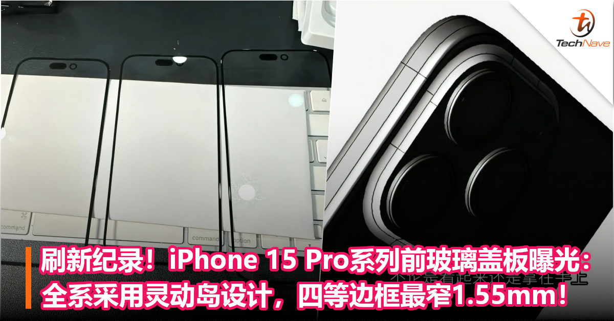 刷新纪录！iPhone 15 Pro系列前玻璃盖板曝光：全系采用灵动岛设计，四等边框最窄1.55mm！