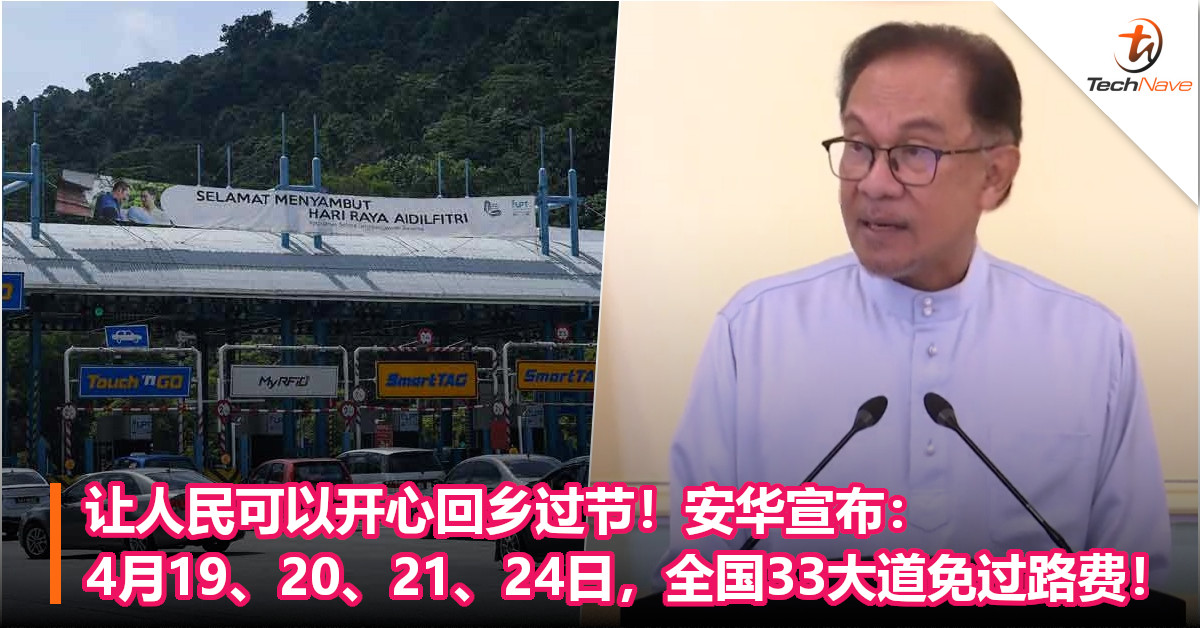 让人民可以开心回乡过节！安华宣布：4月19、20、21、24日，全国33大道免过路费！