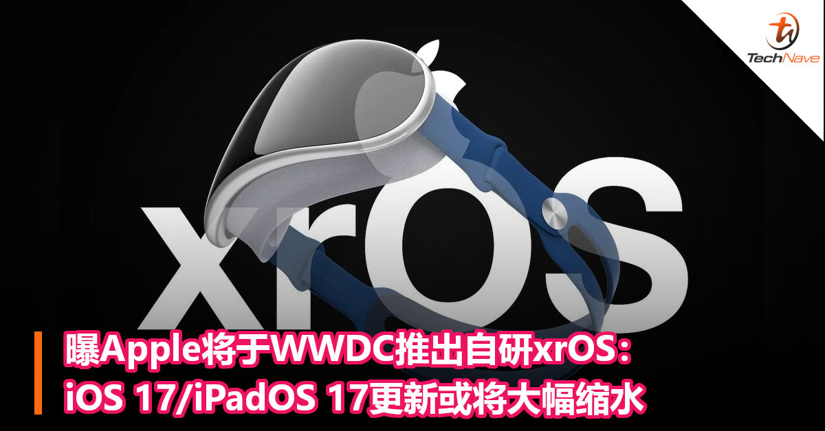 曝Apple将于WWDC推出自研xrOS：iOS 17/iPadOS 17更新或将大幅缩水