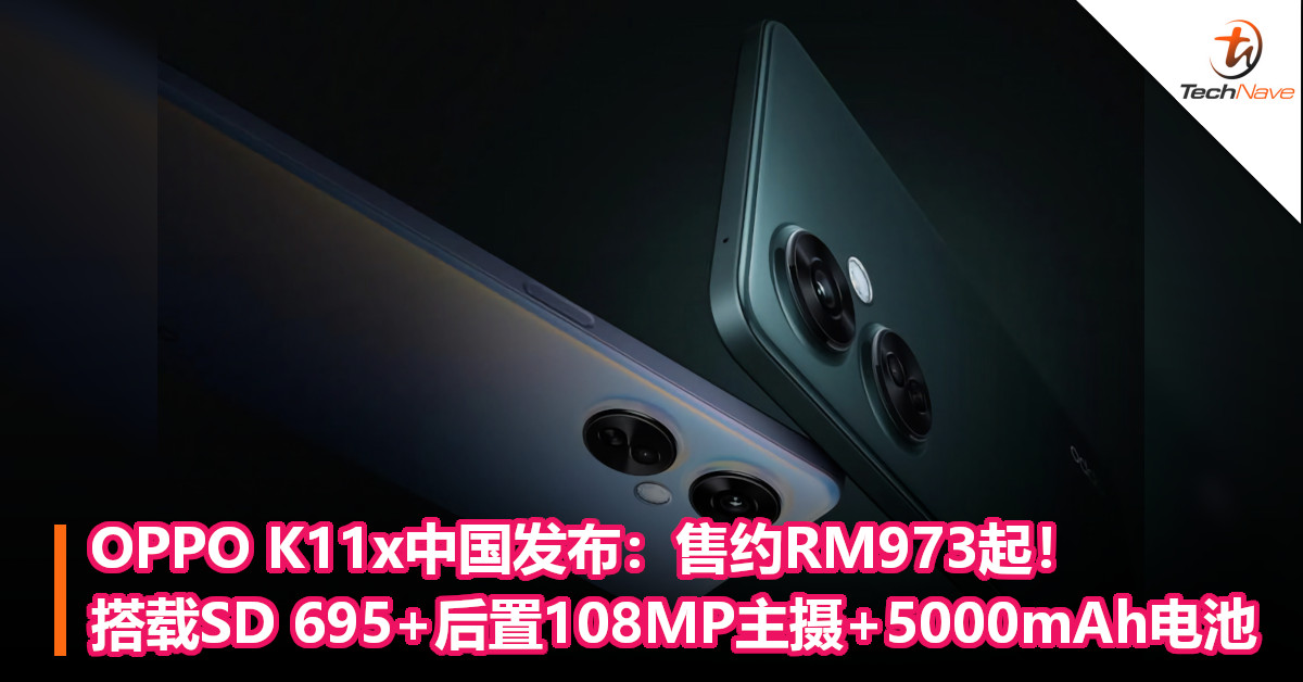 OPPO K11x中国发布：售约RM973起！搭载SD 695+后置108MP主摄+5000mAh电池