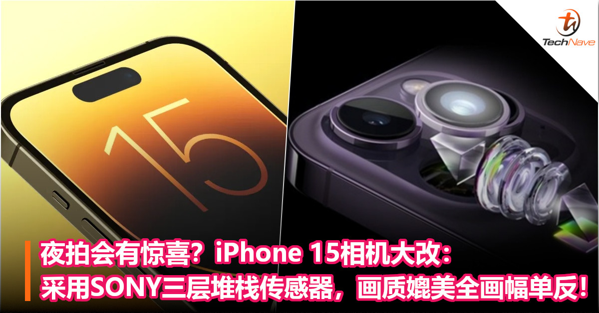 夜拍会有惊喜？iPhone 15相机大改：采用SONY三层堆栈传感器，画质媲美全画幅单反！