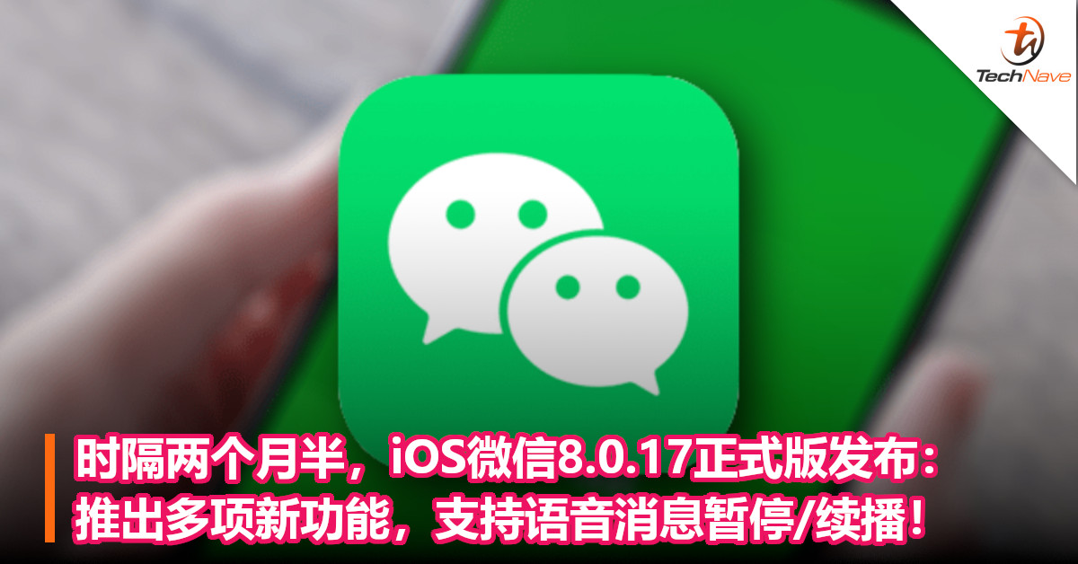 时隔两个月半，iOS微信8.0.17正式版发布：推出多项新功能，支持语音消息暂停/续播！