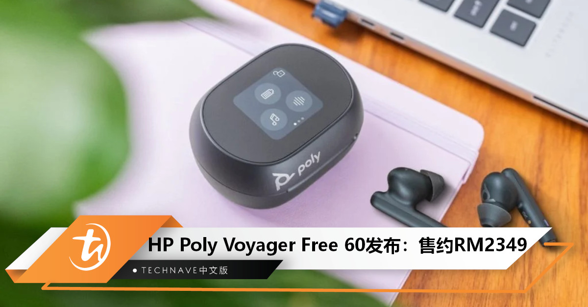 HP推出新款无线耳机——Poly Voyager Free 60：充电盒自带触控屏，售约RM2,349！