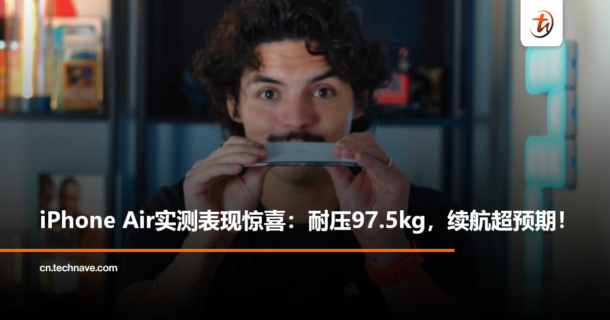耐用度与续航力均获好评！iPhone Air实测表现超预期：超薄不脆弱，可承受近100kg压力！