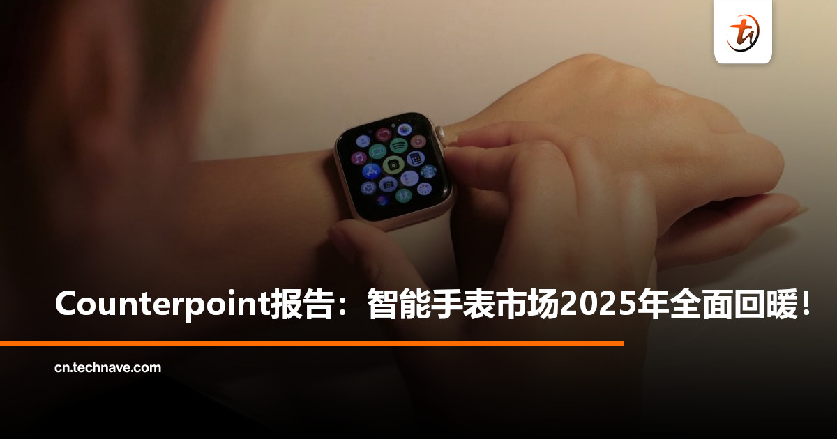 全球智能手表市场回暖：2025年出货量预计增长 7%，HUAWEI领涨、Apple回稳！