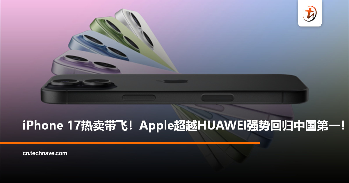 靠iPhone 17翻盘！中国手机市场最新周榜出炉：Apple反超HUAWEI重回第一！