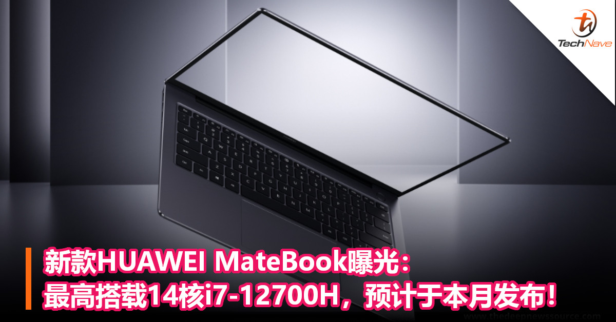 新款HUAWEI MateBook曝光：最高搭载14核 i7-12700H，预计于本月发布！