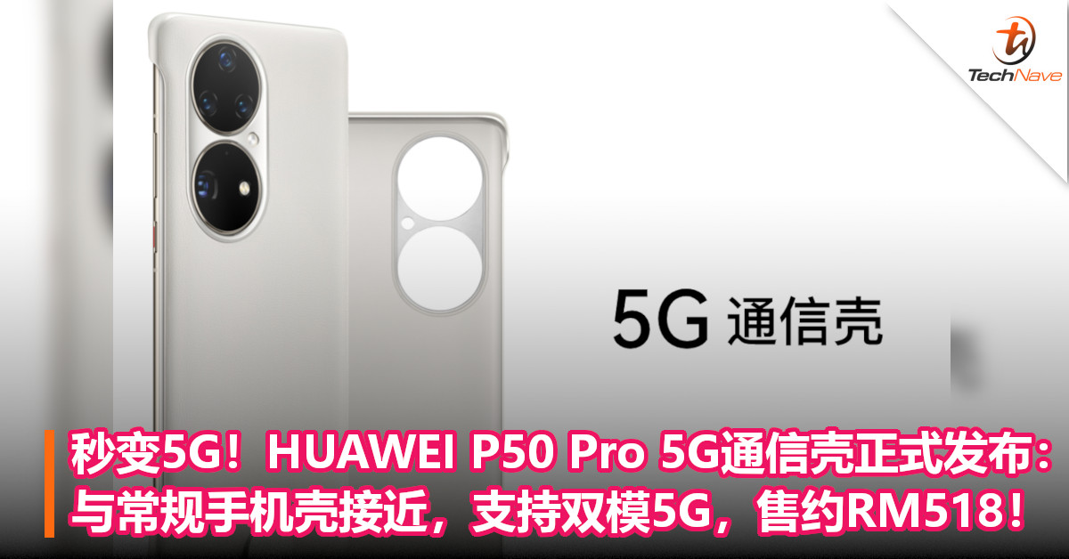 秒变5G！HUAWEI P50 Pro 5G通信壳正式发布：与常规手机壳接近，支持双模5G，售约RM518！