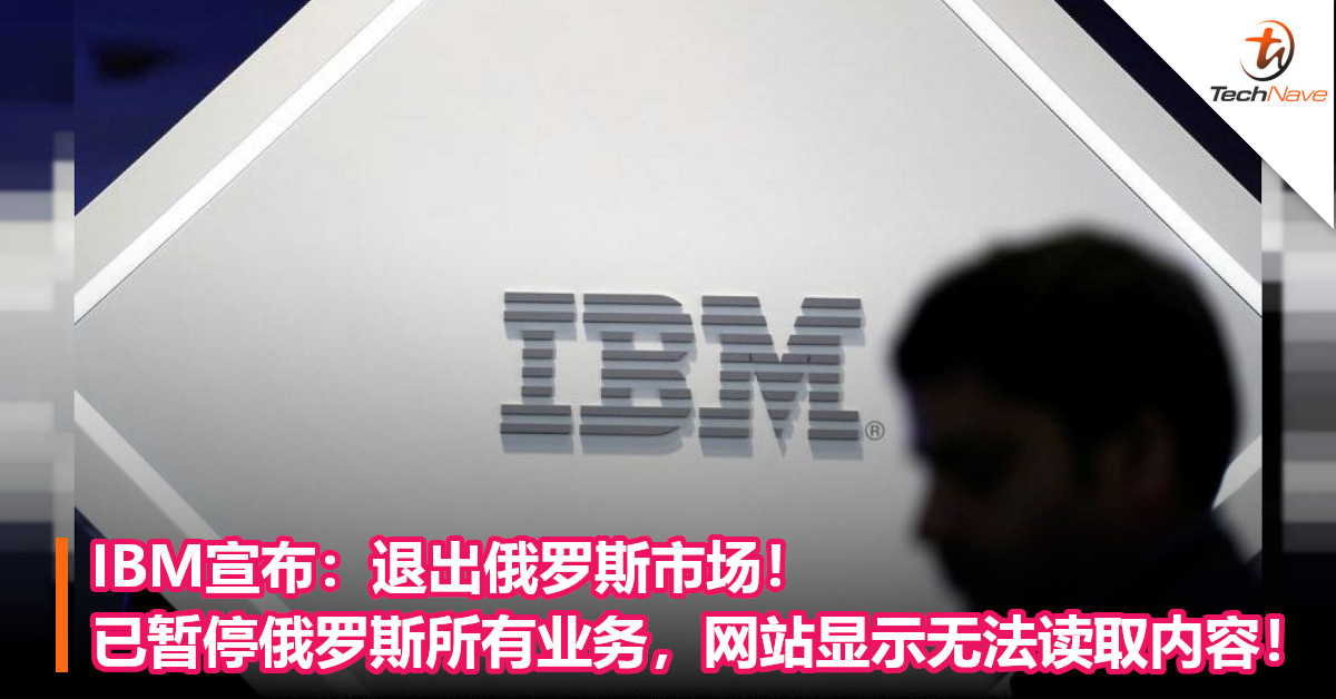 IBM宣布：退出俄罗斯市场！已暂停俄罗斯所有业务，网站显示无法读取内容！
