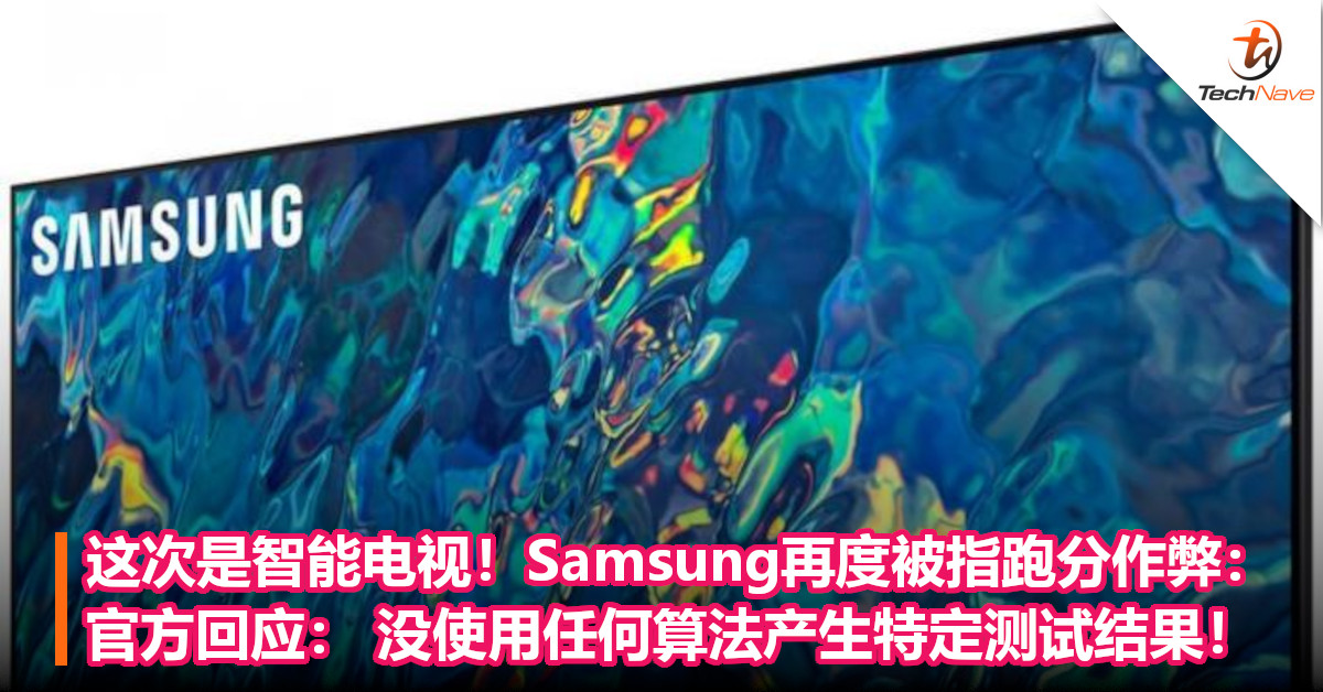 这次是智能电视！Samsung再度被指跑分作弊：官方回应： 没使用任何算法产生特定测试结果！